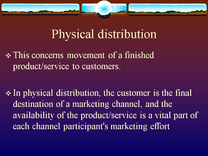 Physical distribution  This concerns movement of a finished product/service to customers.  